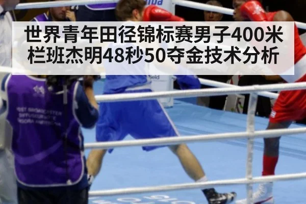 世界青年田径锦标赛男子400米栏班杰明48秒50夺金技术分析