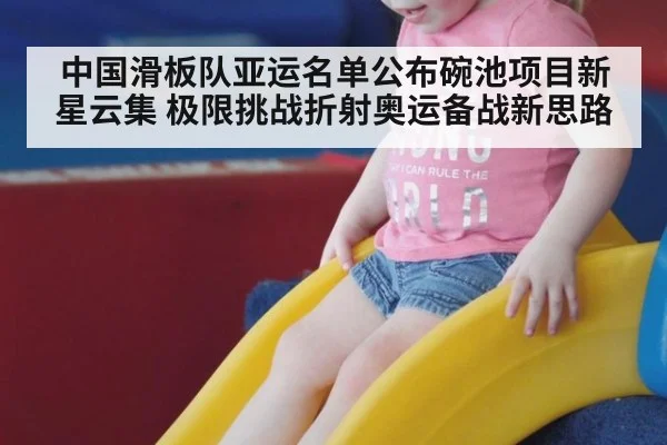 中国滑板队亚运名单公布碗池项目新星云集 极限挑战折射奥运备战新思路